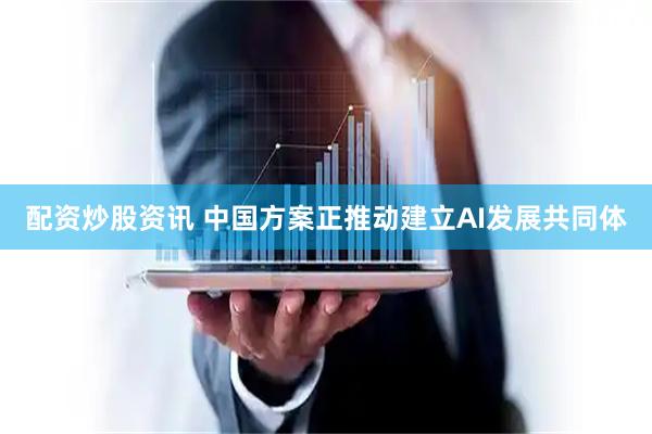 配资炒股资讯 中国方案正推动建立AI发展共同体