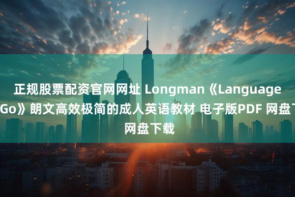 正规股票配资官网网址 Longman《Language to Go》朗文高效极简的成人英语教材 电子版PDF 网盘下载