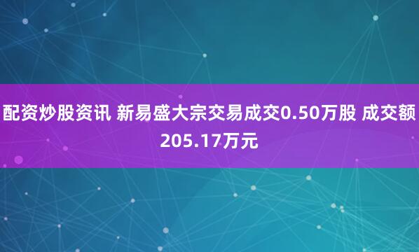 配资炒股资讯 新易盛大宗交易成交0.50万股 成交额205.17万元