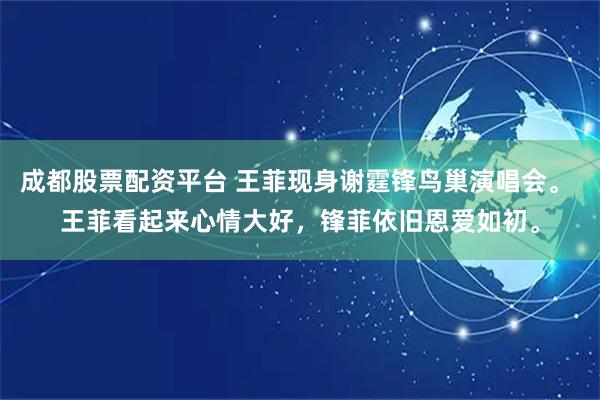 成都股票配资平台 王菲现身谢霆锋鸟巢演唱会。 王菲看起来心情大好，锋菲依旧恩爱如初。