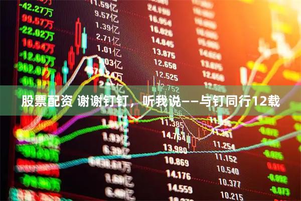 股票配资 谢谢钉钉，听我说——与钉同行12载